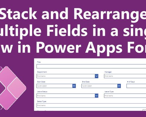 Stack and Rearrange Multiple Fields in a single Row in Power Apps Form
